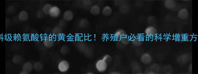 图片 饲料级赖氨酸锌的黄金配比！养殖户必看的科学增重方案1