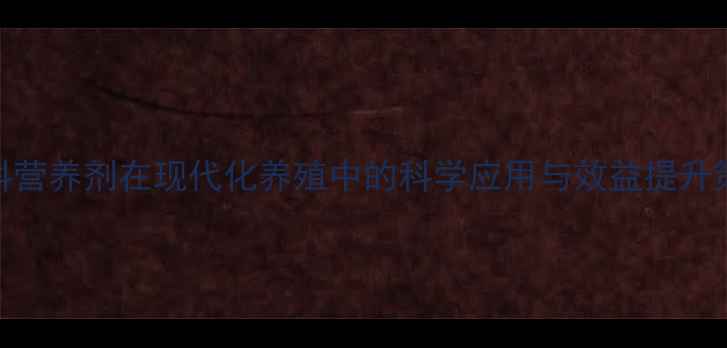 图片 饲料营养剂在现代化养殖中的科学应用与效益提升策略