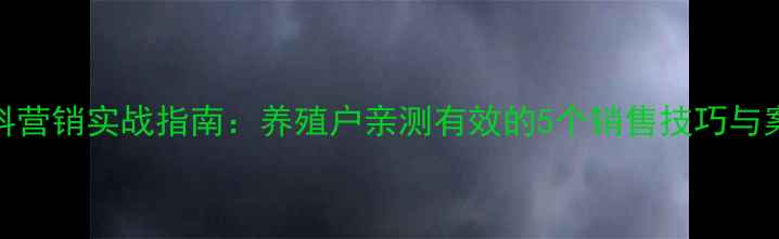 图片 饲料营销实战指南：养殖户亲测有效的5个销售技巧与案例