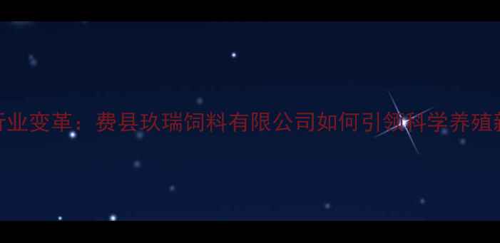 图片 饲料行业变革：费县玖瑞饲料有限公司如何引领科学养殖新趋势
