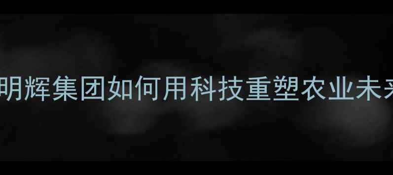 图片 饲料行业新标杆！马明辉集团如何用科技重塑农业未来？农业人必看干货1