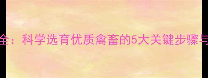 图片 饲料试验方法全：科学选育优质禽畜的5大关键步骤与行业应用指南