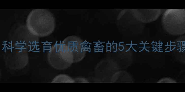 图片 饲料试验方法全：科学选育优质禽畜的5大关键步骤与行业应用指南1