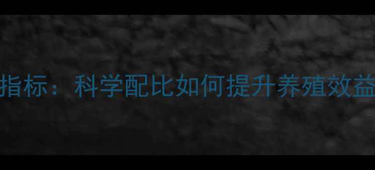 图片 饲料质量核心指标：科学配比如何提升养殖效益与成本控制？