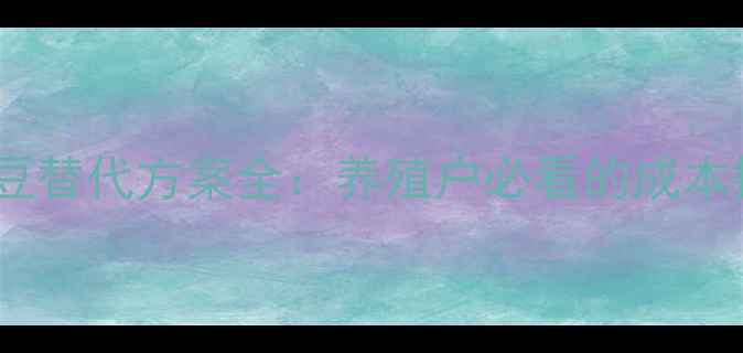图片 饲料配方大升级！大豆替代方案全：养殖户必看的成本控制与效益提升指南1