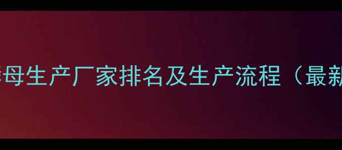 图片 饲料酵母生产厂家排名及生产流程（最新版）1