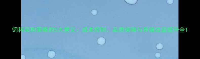 图片 饲料采购策略的5大意义：成本控制、品质保障与养殖效益提升全1