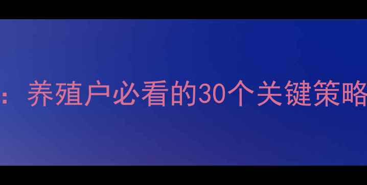 图片 饲料销售全攻略：养殖户必看的30个关键策略与客户维护秘籍