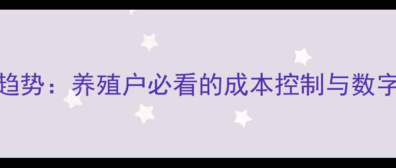图片 饲料销售新趋势：养殖户必看的成本控制与数字化营销策略