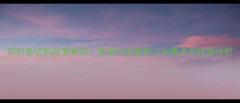 图片 饲料鱼收购政策解读！养殖户必看的三大要点与收益分析