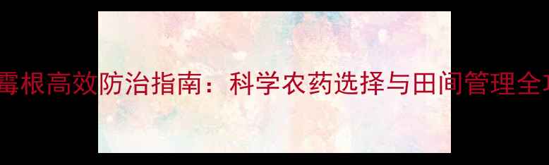 图片 香榧霉根高效防治指南：科学农药选择与田间管理全攻略1