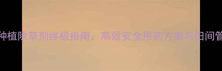 图片 香蕉种植除草剂终极指南：高效安全用药方案与田间管理全