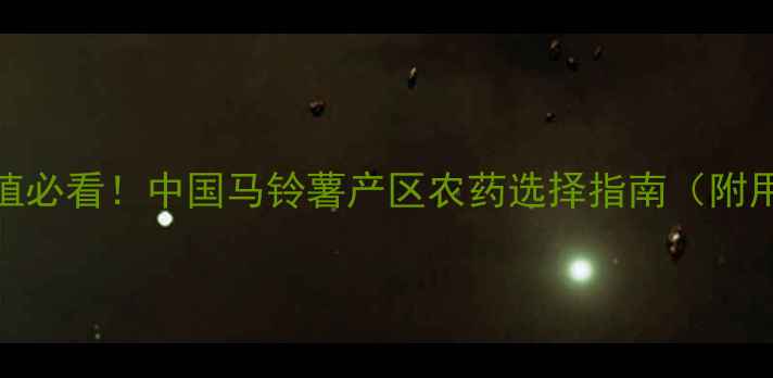 图片 马铃薯种植必看！中国马铃薯产区农药选择指南（附用药方案）