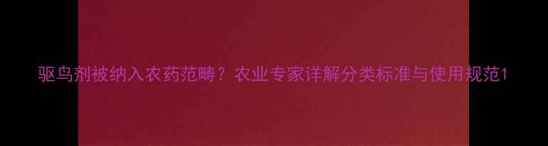 图片 驱鸟剂被纳入农药范畴？农业专家详解分类标准与使用规范1