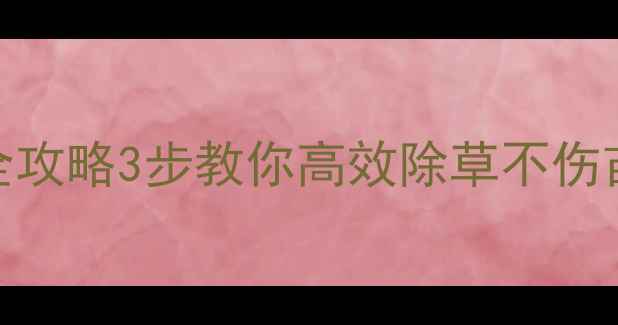图片 骠马除草剂使用全攻略3步教你高效除草不伤苗！最新版说明书
