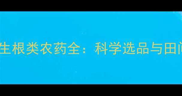 图片 高效促根技术指南生根类农药全：科学选品与田间管理双提升方案1