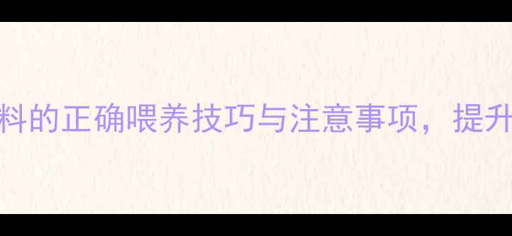 图片 高效养殖发酵青饲料的正确喂养技巧与注意事项，提升牲畜健康与产奶量