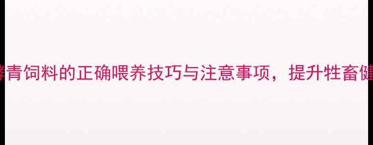 图片 高效养殖发酵青饲料的正确喂养技巧与注意事项，提升牲畜健康与产奶量1