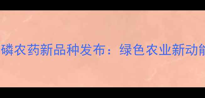 图片 高效安全型有机磷农药新品种发布：绿色农业新动能助力粮食稳产1