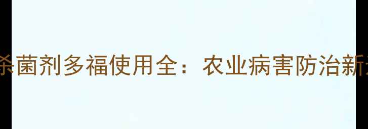 图片 高效杀菌剂多福使用全：农业病害防治新选择1
