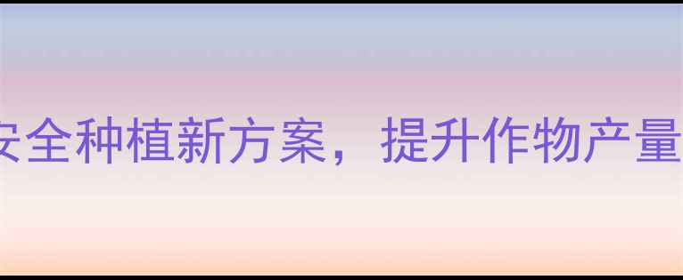 图片 高效杀菌土农药：生态安全种植新方案，提升作物产量与品质的三大核心技术1