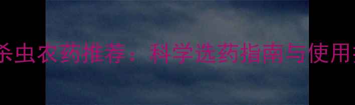 图片 高效杀虫农药推荐：科学选药指南与使用技巧1