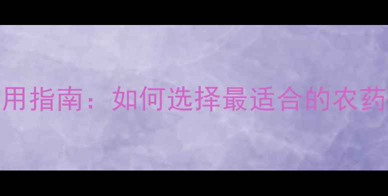 图片 高效杀虫剂使用指南：如何选择最适合的农药快速控制虫害