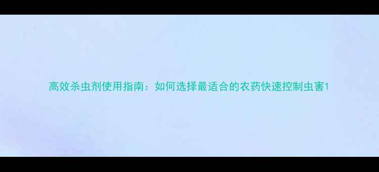 图片 高效杀虫剂使用指南：如何选择最适合的农药快速控制虫害1