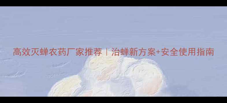 图片 高效灭蝉农药厂家推荐｜治蝉新方案+安全使用指南