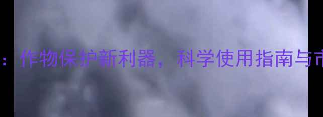 图片 高氯氟杀虫剂：作物保护新利器，科学使用指南与市场前景深度1