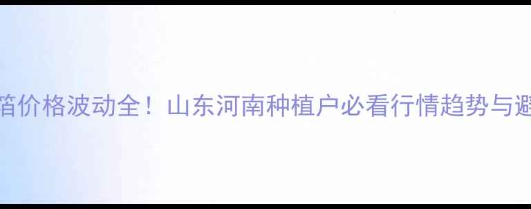 图片 高温豆箔价格波动全！山东河南种植户必看行情趋势与避坑指南