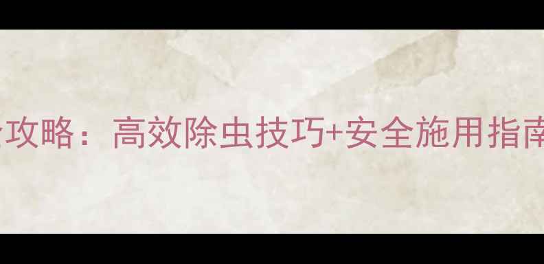 图片 高美施农药使用全攻略：高效除虫技巧+安全施用指南，种植户必看！1