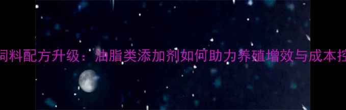 图片 高能饲料配方升级：油脂类添加剂如何助力养殖增效与成本控制？