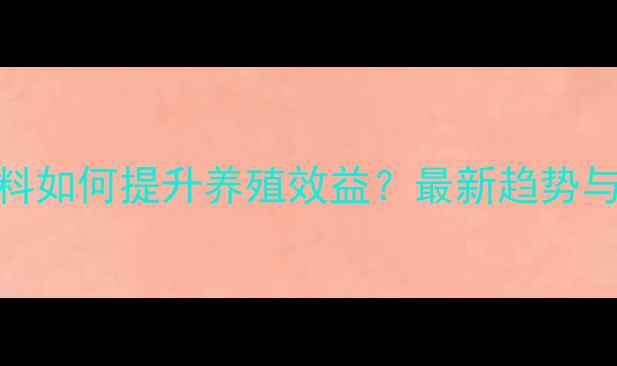 图片 高蛋白饲料原料如何提升养殖效益？最新趋势与成本控制指南