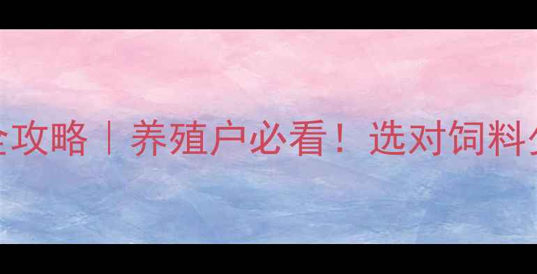 图片 鮰鱼饲料购买全攻略｜养殖户必看！选对饲料少走10年弯路🐟