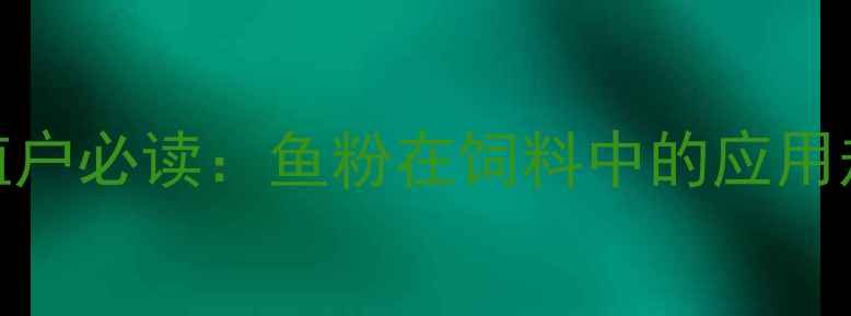 图片 鱼粉算饲料吗？养殖户必读：鱼粉在饲料中的应用规范与合规使用指南
