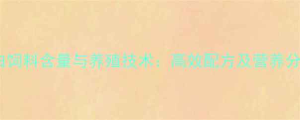 图片 鱼粉蛋白饲料含量与养殖技术：高效配方及营养分析指南1