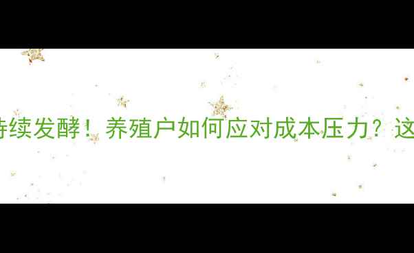 图片 鱼饲料涨价潮持续发酵！养殖户如何应对成本压力？这份深度请收好1