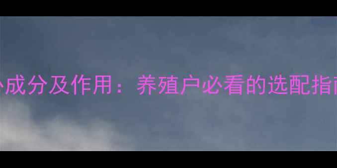 图片 鱼饲料的10种核心成分及作用：养殖户必看的选配指南与营养搭配技巧