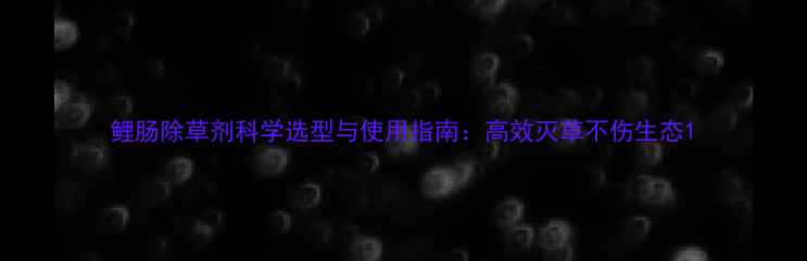 图片 鲤肠除草剂科学选型与使用指南：高效灭草不伤生态1