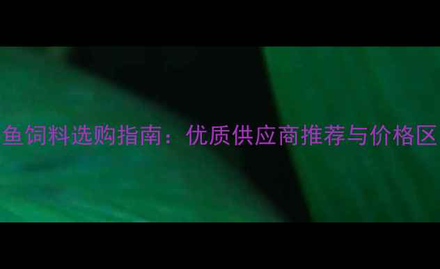 图片 鳝鱼饲料选购指南：优质供应商推荐与价格区间