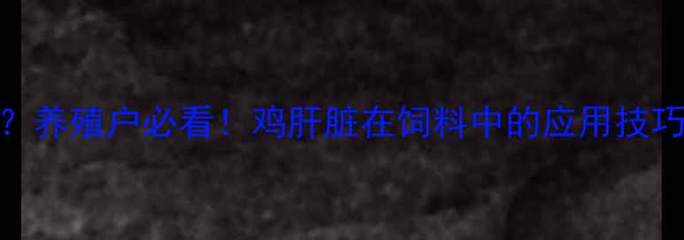 图片 鸡肝粉替代豆粕？养殖户必看！鸡肝脏在饲料中的应用技巧与营养配比攻略