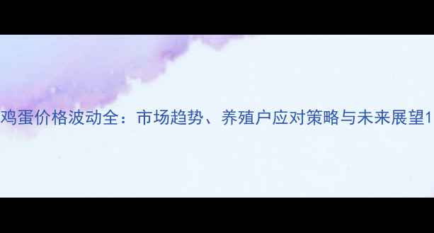 图片 鸡蛋价格波动全：市场趋势、养殖户应对策略与未来展望1