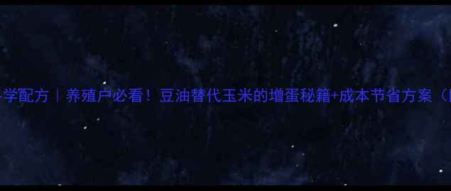 图片 鸡饲料加豆油的科学配方｜养殖户必看！豆油替代玉米的增蛋秘籍+成本节省方案（附详细操作指南）