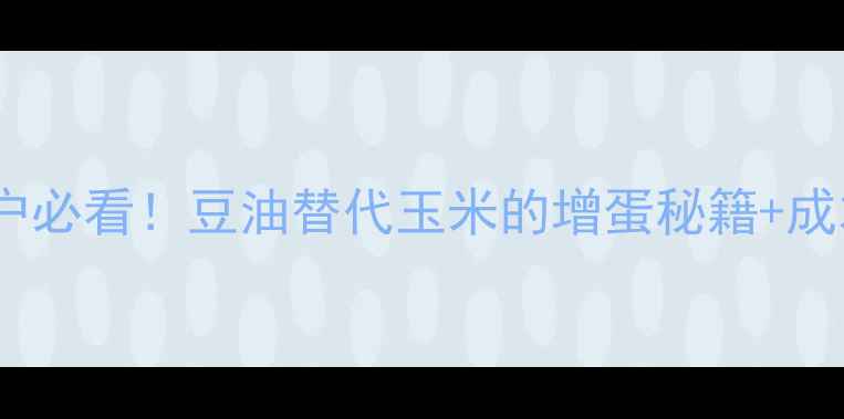 图片 鸡饲料加豆油的科学配方｜养殖户必看！豆油替代玉米的增蛋秘籍+成本节省方案（附详细操作指南）1