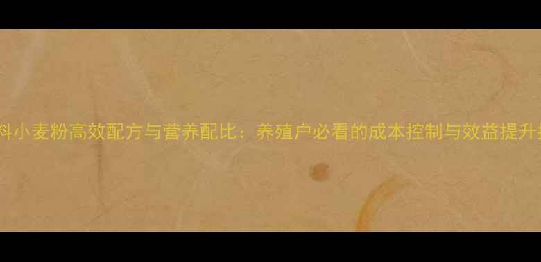 图片 鸡饲料小麦粉高效配方与营养配比：养殖户必看的成本控制与效益提升指南1