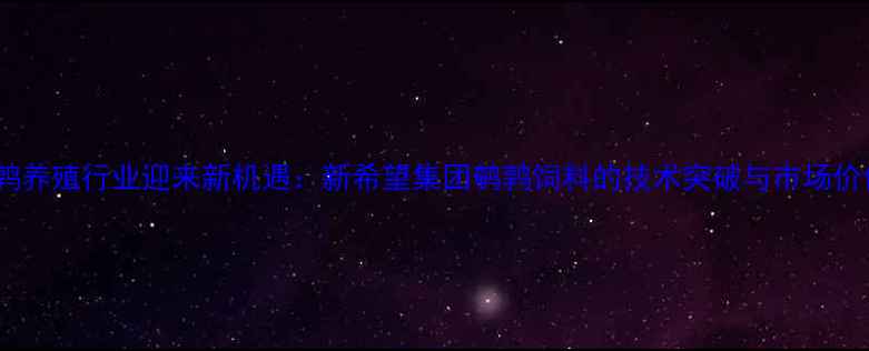 图片 鹌鹑养殖行业迎来新机遇：新希望集团鹌鹑饲料的技术突破与市场价值1