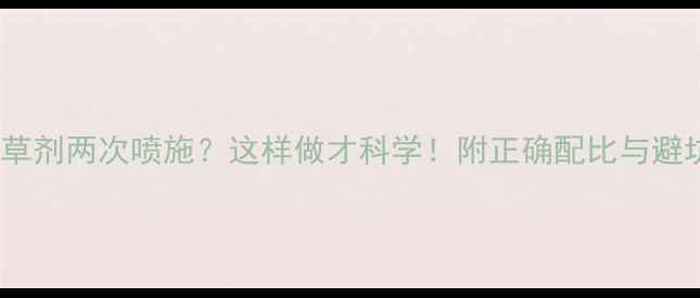 图片 麦田除草剂两次喷施？这样做才科学！附正确配比与避坑指南1