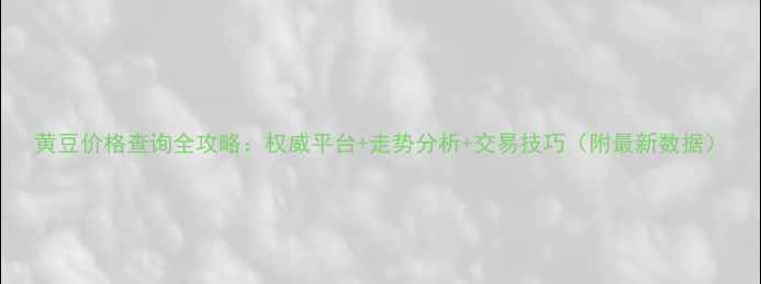 图片 黄豆价格查询全攻略：权威平台+走势分析+交易技巧（附最新数据）