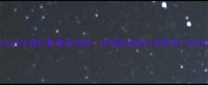 图片 黑山明天生猪价格最新动态：市场波动原因与养殖户应对策略